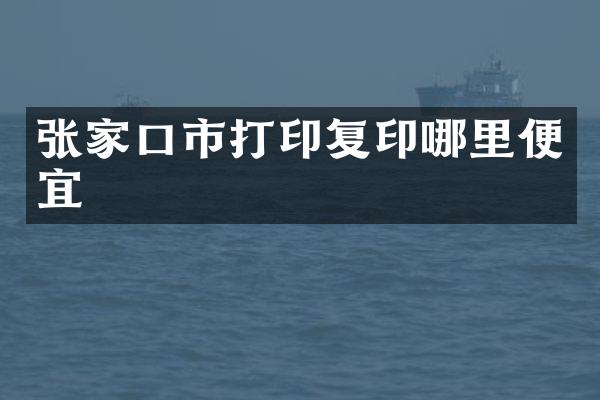 张家口市打印复印哪里便宜