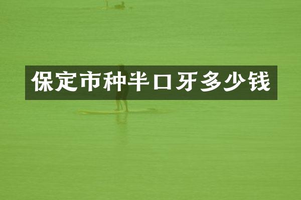 保定市种半口牙多少钱