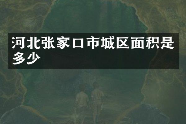 河北张家口市城区面积是多少