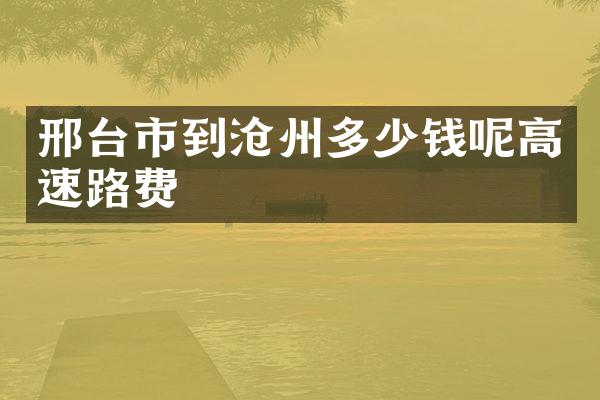 邢台市到沧州多少钱呢高速路费