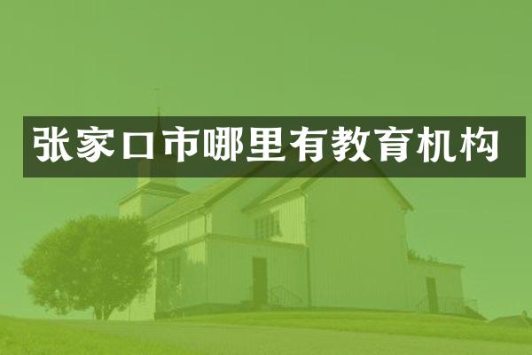 张家口市哪里有教育机构
