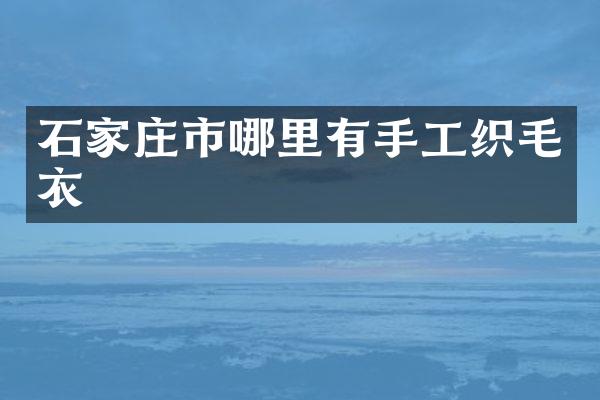 石家庄市哪里有手工织毛衣