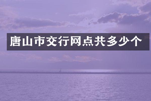 唐山市交行网点共多少个