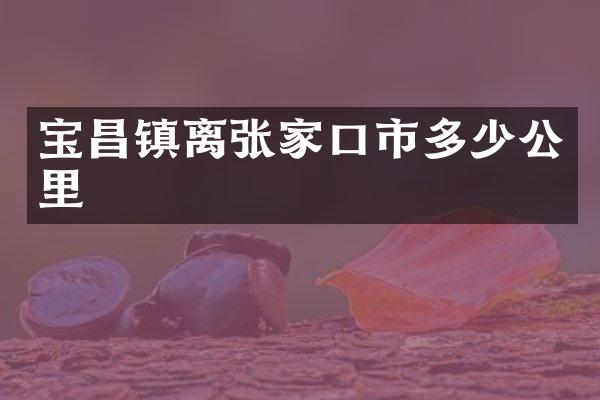 宝昌镇离张家口市多少公里