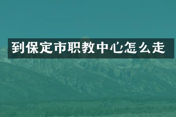 到保定市职教中心怎么走