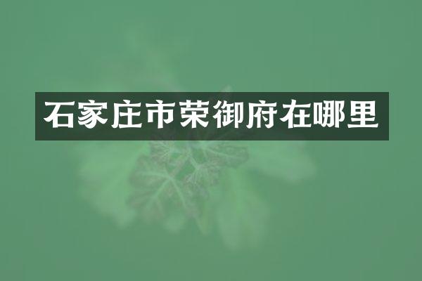 石家庄市荣御府在哪里