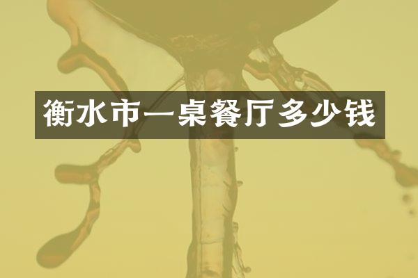衡水市一桌餐厅多少钱
