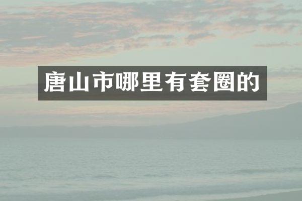 唐山市哪里有套圈的