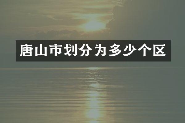 唐山市划分为多少个区