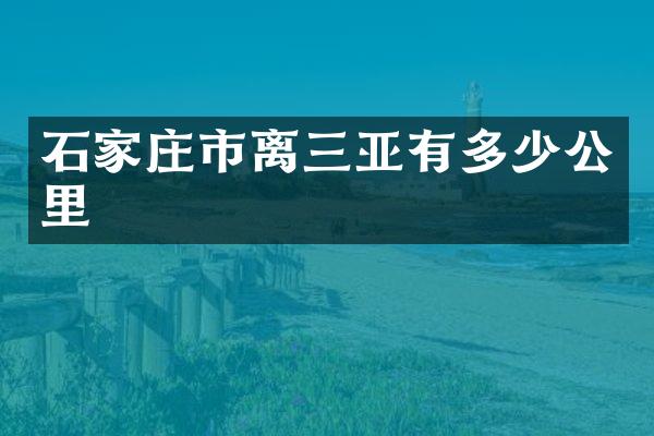 石家庄市离三亚有多少公里