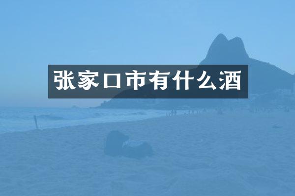 张家口市有什么酒