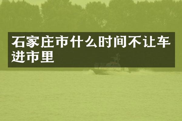 石家庄市什么时间不让车进市里