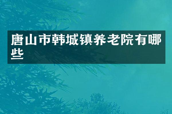 唐山市韩城镇养老院有哪些