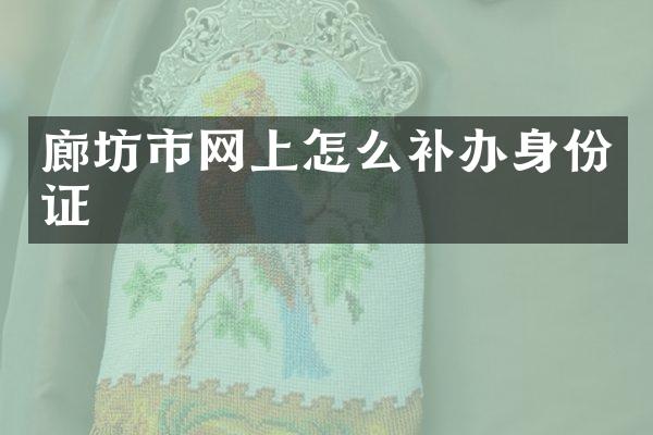 廊坊市网上怎么补办身份证