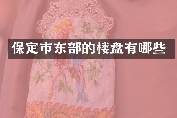 保定市东部的楼盘有哪些