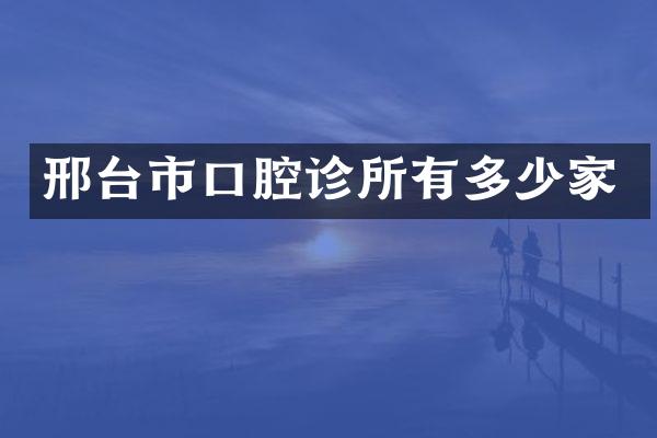 邢台市口腔诊所有多少家