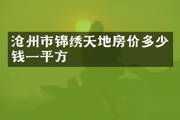 沧州市锦绣天地房价多少钱一平方