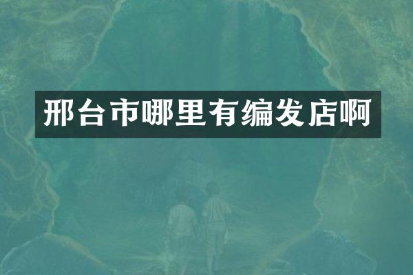 邢台市哪里有编发店啊