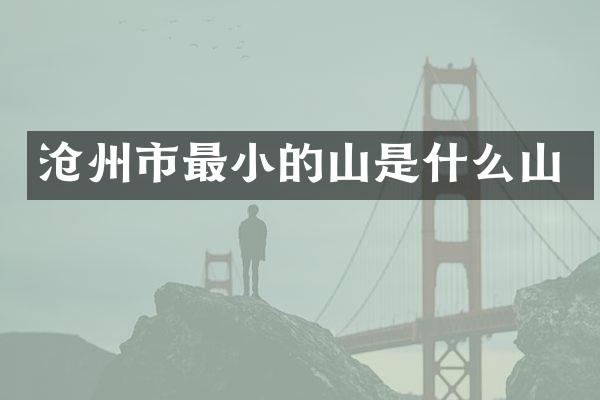 沧州市最小的山是什么山
