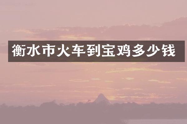 衡水市火车到宝鸡多少钱
