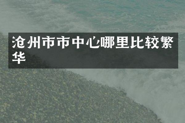 沧州市市中心哪里比较繁华