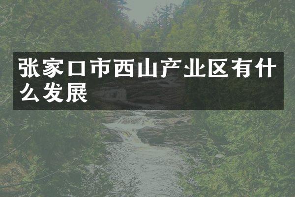 张家口市西山产业区有什么发展
