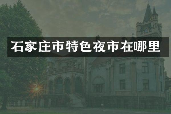 石家庄市特色夜市在哪里