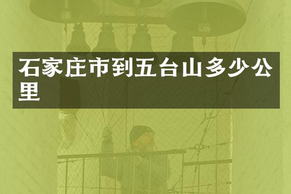 石家庄市到五台山多少公里