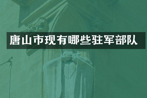 唐山市现有哪些驻军部队