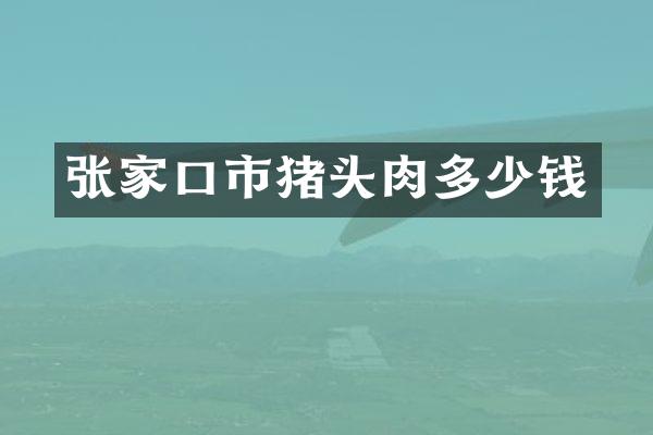 张家口市猪头肉多少钱