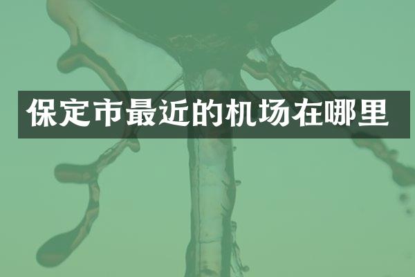保定市最近的机场在哪里