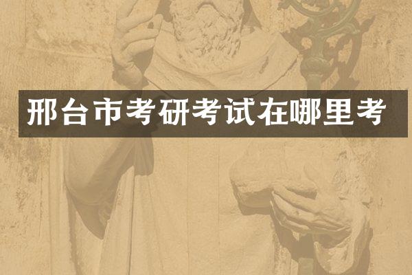 邢台市考研考试在哪里考