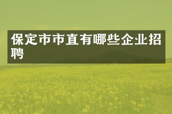 保定市市直有哪些企业招聘