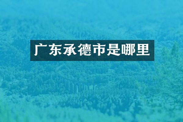 广东承德市是哪里