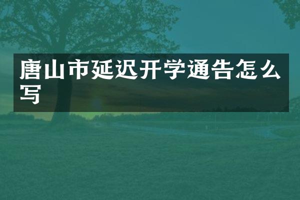 唐山市延迟开学通告怎么写