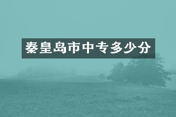 秦皇岛市中专多少分