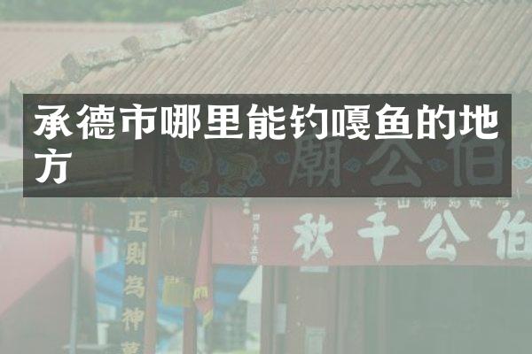 承德市哪里能钓嘎鱼的地方