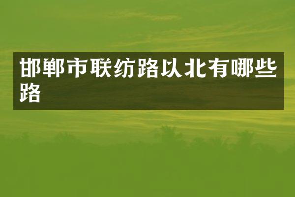 邯郸市联纺路以北有哪些路