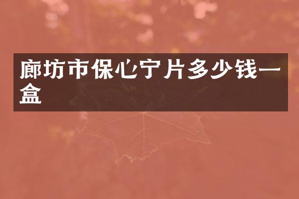 廊坊市保心宁片多少钱一盒