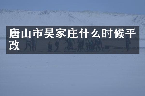 唐山市吴家庄什么时候平改