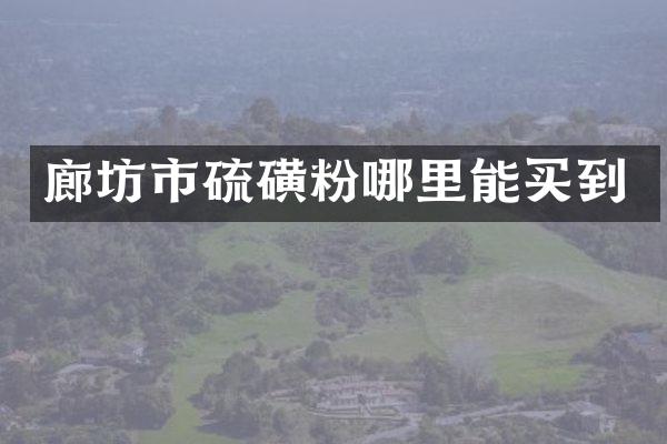 廊坊市硫磺粉哪里能买到