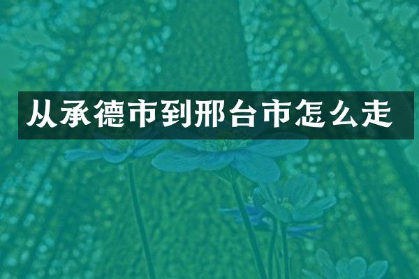 从承德市到邢台市怎么走