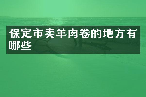 保定市卖羊肉卷的地方有哪些