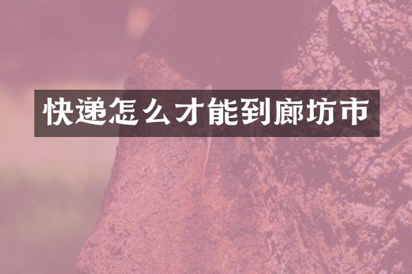 快递怎么才能到廊坊市