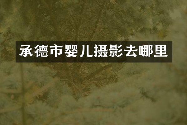 承德市婴儿摄影去哪里
