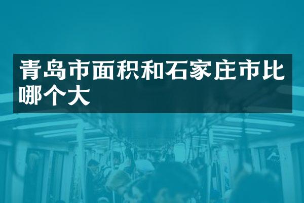 青岛市面积和石家庄市比哪个大
