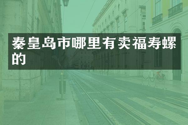 秦皇岛市哪里有卖福寿螺的