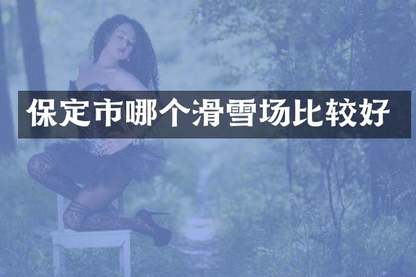 保定市哪个滑雪场比较好