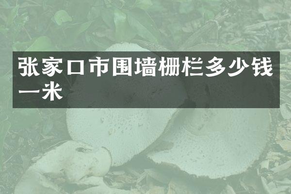 张家口市围墙栅栏多少钱一米