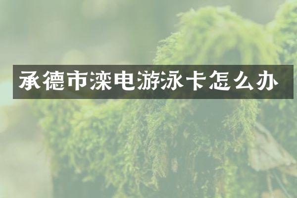 承德市滦电游泳卡怎么办
